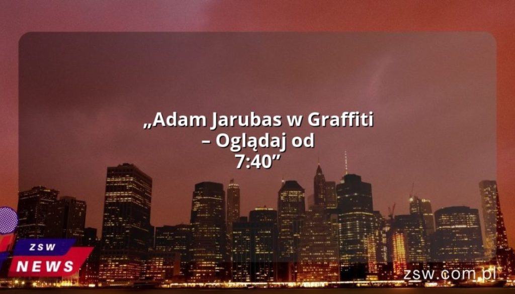 „Adam Jarubas w Graffiti – Oglądaj od 7:40”