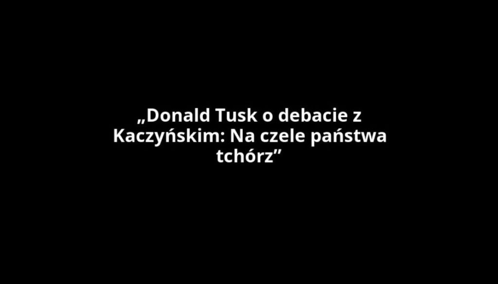 „Donald Tusk o debacie z Kaczyńskim: Na czele państwa tchórz”