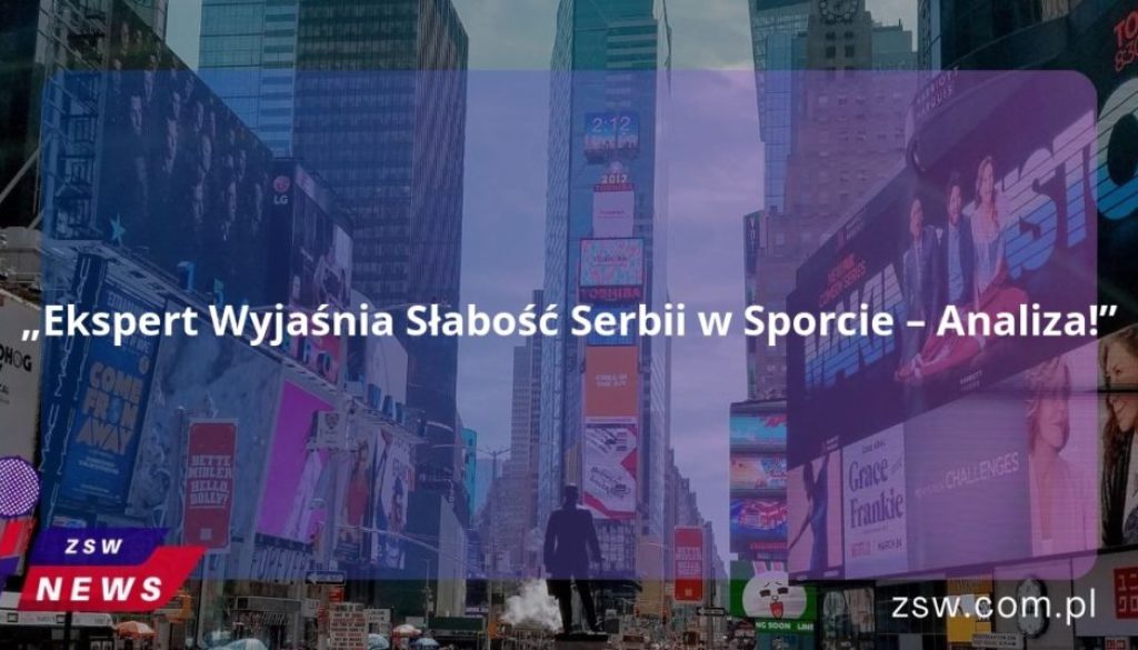 „Ekspert Wyjaśnia Słabość Serbii w Sporcie – Analiza!”