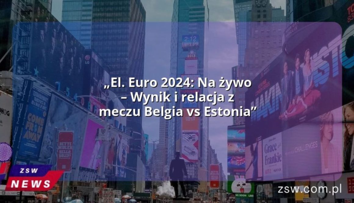 „El. Euro 2024: Na żywo – Wynik i relacja z meczu Belgia vs Estonia”