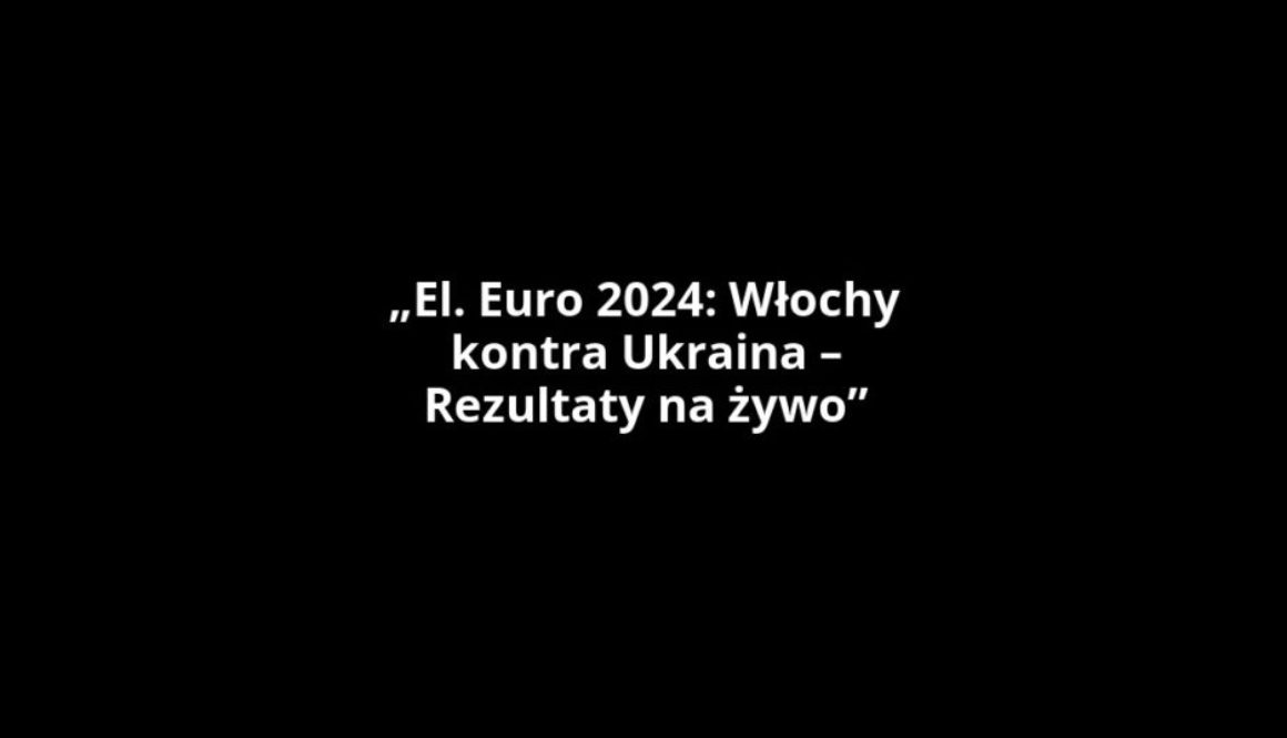 „El. Euro 2024: Włochy kontra Ukraina – Rezultaty na żywo”