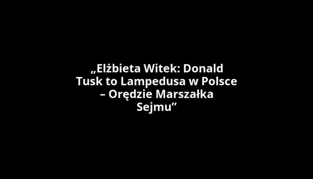 „Elżbieta Witek: Donald Tusk to Lampedusa w Polsce – Orędzie Marszałka Sejmu”