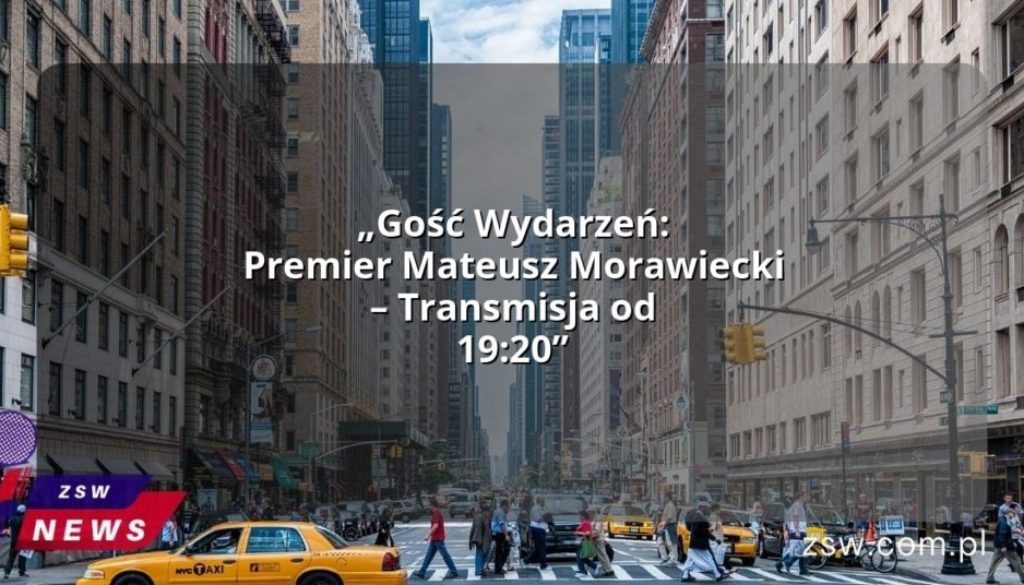 „Gość Wydarzeń: Premier Mateusz Morawiecki – Transmisja od 19:20”