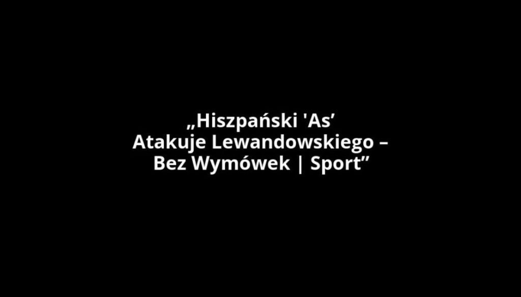 „Hiszpański 'As’ Atakuje Lewandowskiego – Bez Wymówek | Sport”