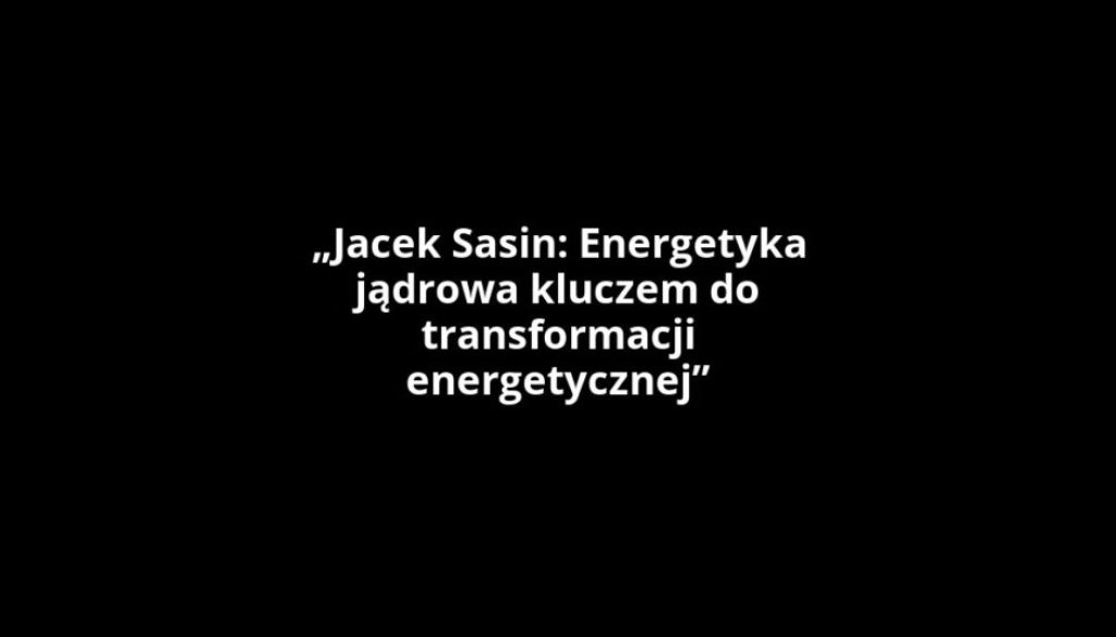 „Jacek Sasin: Energetyka jądrowa kluczem do transformacji energetycznej”