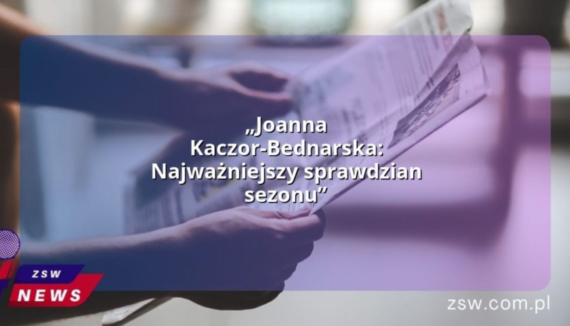 „Joanna Kaczor-Bednarska: Najważniejszy sprawdzian sezonu”