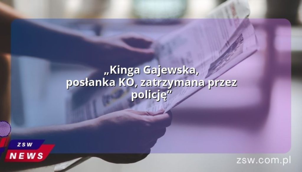 „Kinga Gajewska, posłanka KO, zatrzymana przez policję”