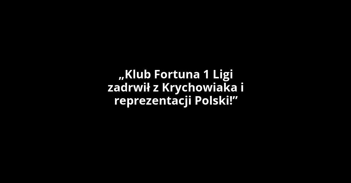 „Klub Fortuna 1 Ligi zadrwił z Krychowiaka i reprezentacji Polski!”