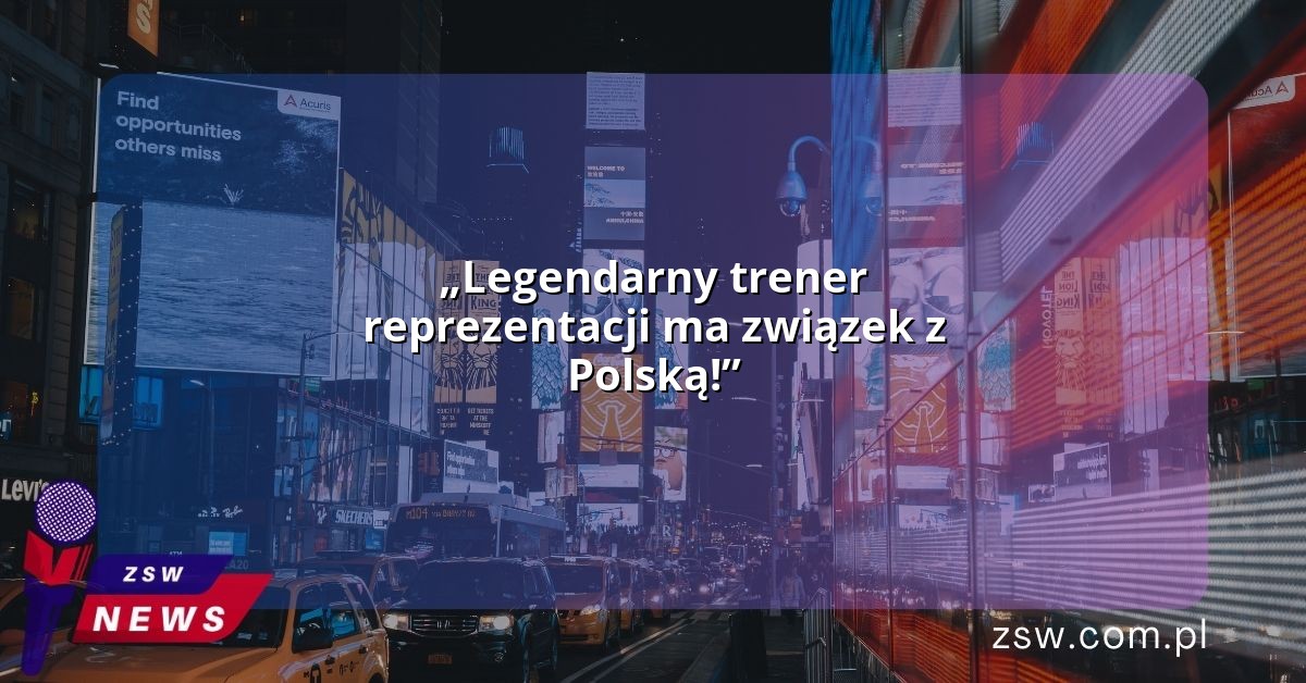 „Legendarny trener reprezentacji ma związek z Polską!”
