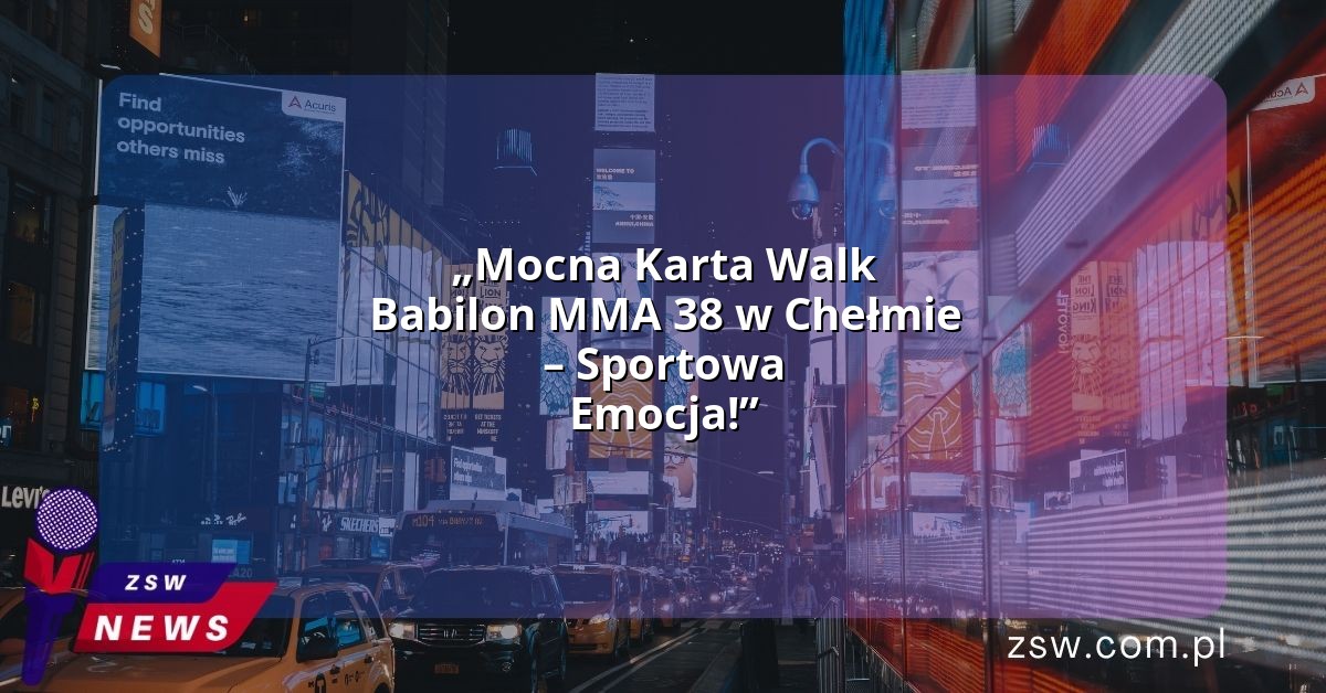 „Mocna Karta Walk Babilon MMA 38 w Chełmie – Sportowa Emocja!”