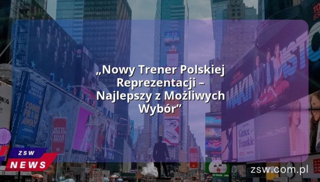 „Nowy Trener Polskiej Reprezentacji – Najlepszy z Możliwych Wybór”
