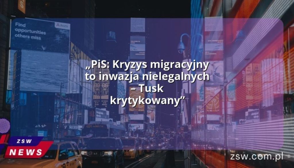 „PiS: Kryzys migracyjny to inwazja nielegalnych – Tusk krytykowany”
