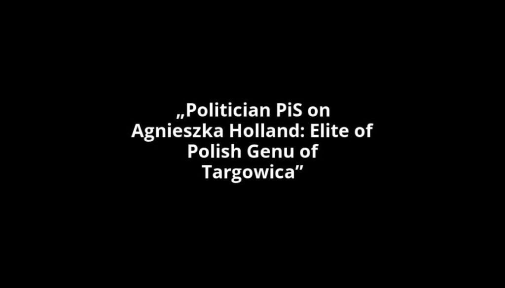 „Politician PiS on Agnieszka Holland: Elite of Polish Genu of Targowica”