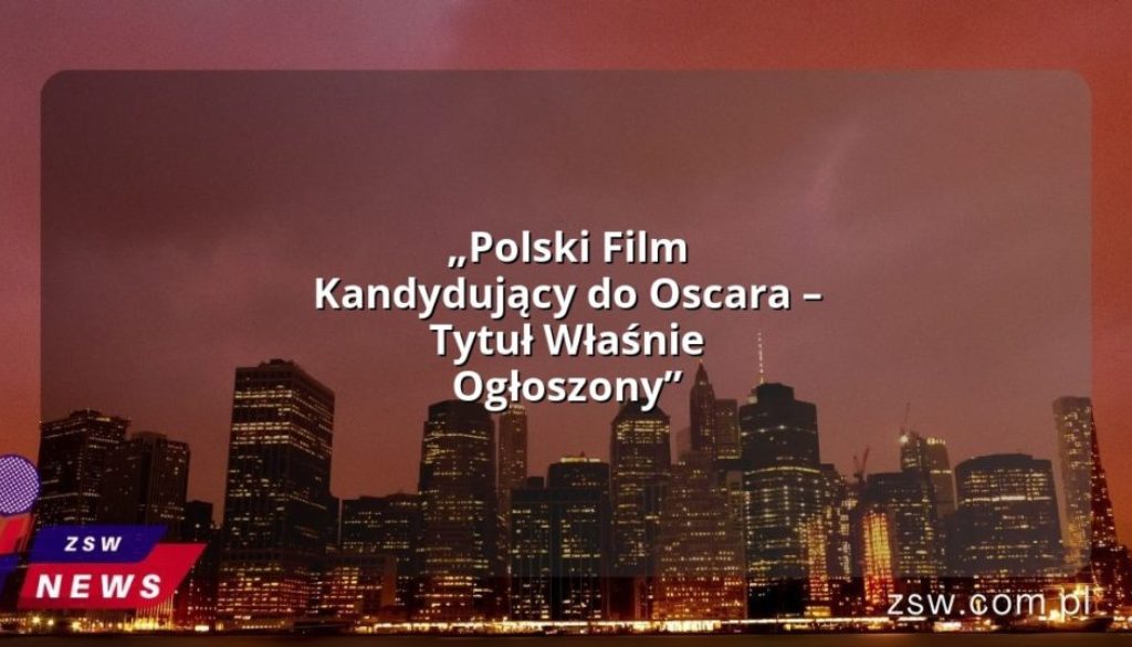 „Polski Film Kandydujący do Oscara – Tytuł Właśnie Ogłoszony”
