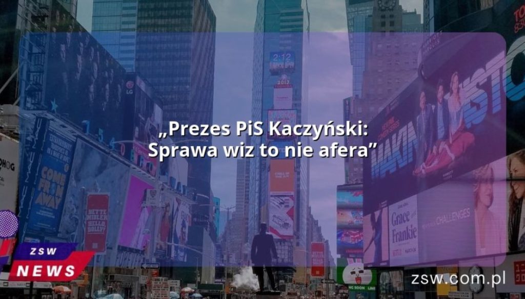 „Prezes PiS Kaczyński: Sprawa wiz to nie afera”
