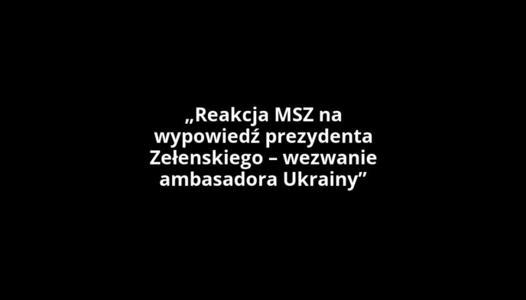 „Reakcja MSZ na wypowiedź prezydenta Zełenskiego – wezwanie ambasadora Ukrainy”