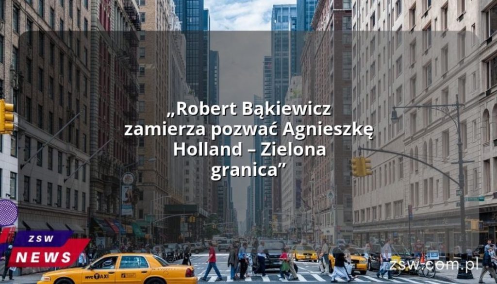 „Robert Bąkiewicz zamierza pozwać Agnieszkę Holland – Zielona granica”
