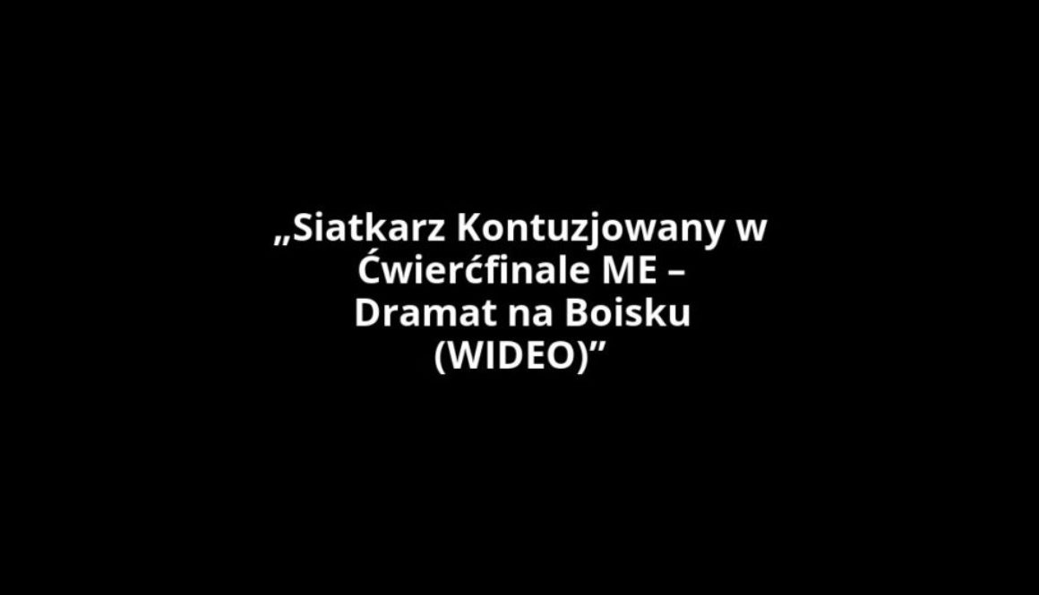 „Siatkarz Kontuzjowany w Ćwierćfinale ME – Dramat na Boisku (WIDEO)”