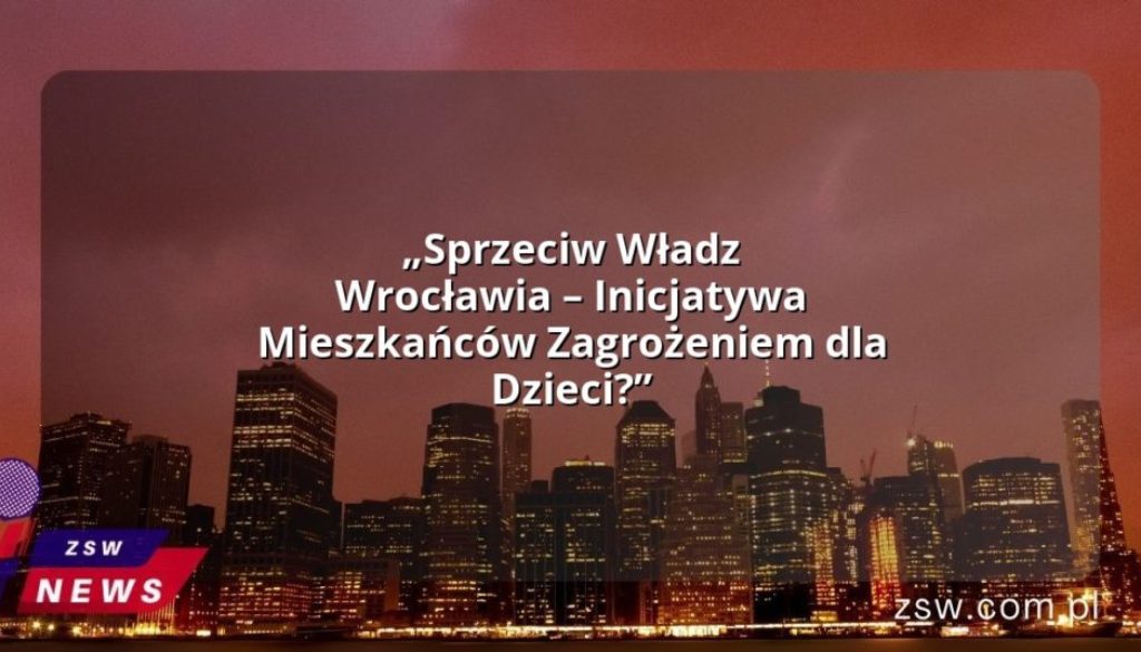 „Sprzeciw Władz Wrocławia – Inicjatywa Mieszkańców Zagrożeniem dla Dzieci?”