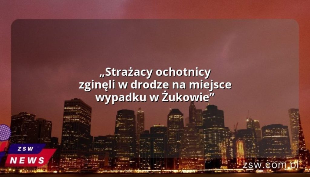 „Strażacy ochotnicy zginęli w drodze na miejsce wypadku w Żukowie”