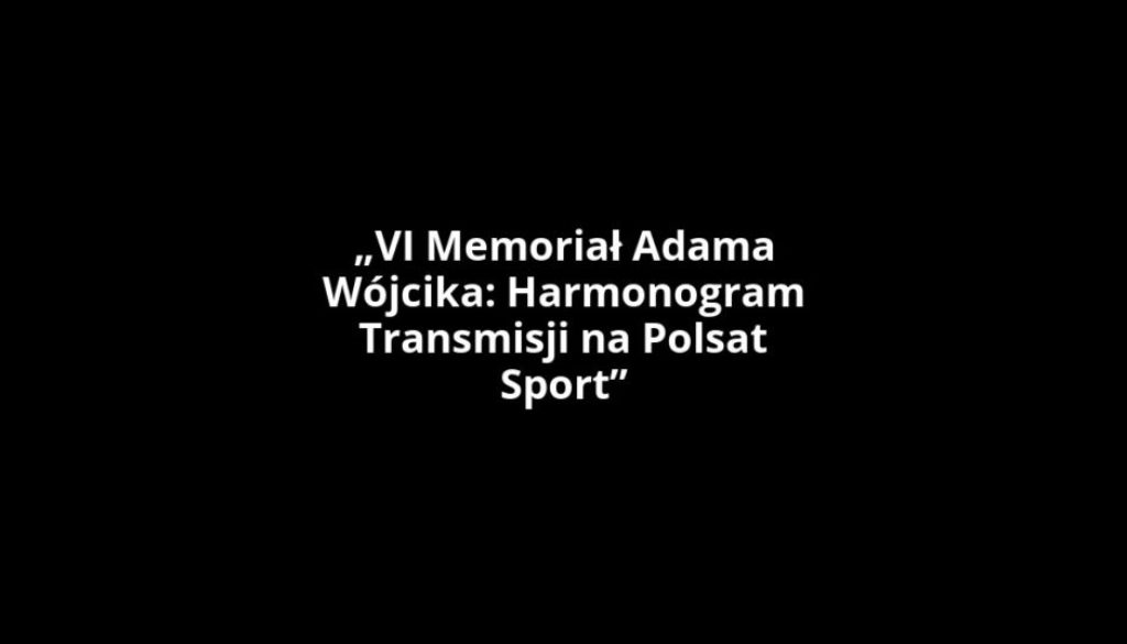 „VI Memoriał Adama Wójcika: Harmonogram Transmisji na Polsat Sport”