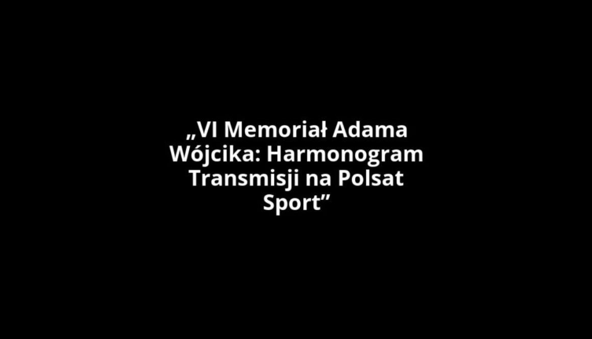 „VI Memoriał Adama Wójcika: Harmonogram Transmisji na Polsat Sport”