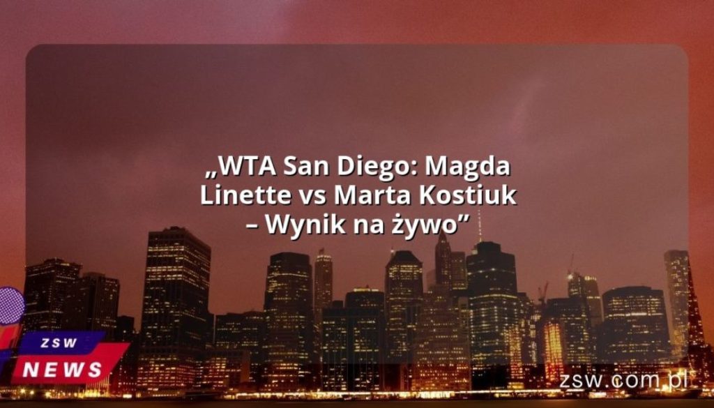 „WTA San Diego: Magda Linette vs Marta Kostiuk – Wynik na żywo”