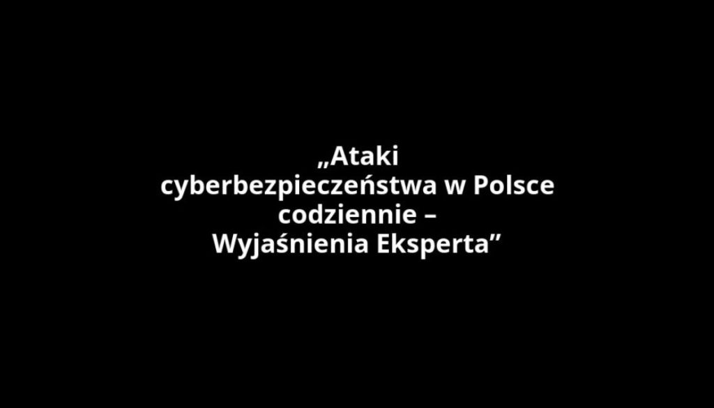 „Ataki cyberbezpieczeństwa w Polsce codziennie – Wyjaśnienia Eksperta”