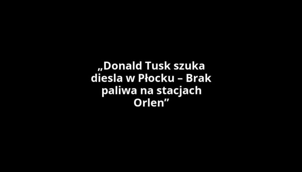 „Donald Tusk szuka diesla w Płocku – Brak paliwa na stacjach Orlen”