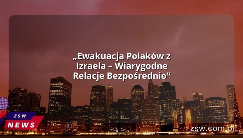 „Ewakuacja Polaków z Izraela – Wiarygodne Relacje Bezpośrednio”