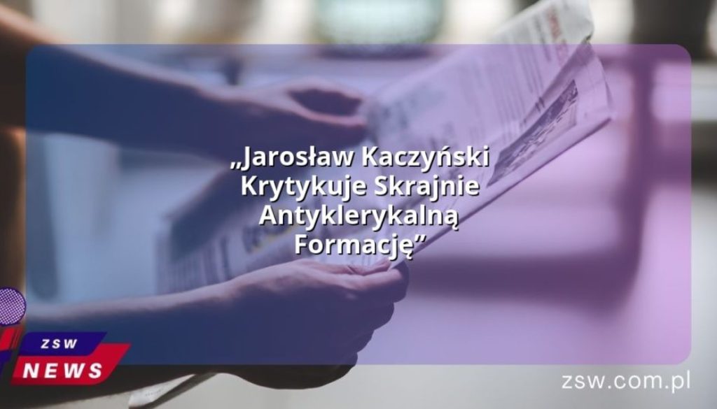 „Jarosław Kaczyński Krytykuje Skrajnie Antyklerykalną Formację”