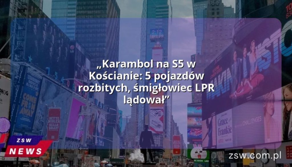 „Karambol na S5 w Kościanie: 5 pojazdów rozbitych, śmigłowiec LPR lądował”