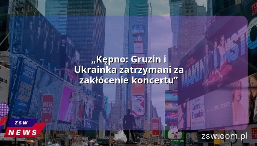 „Kępno: Gruzin i Ukrainka zatrzymani za zakłócenie koncertu”