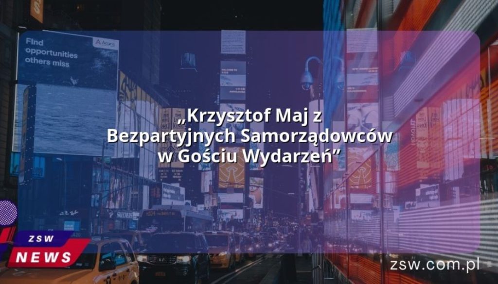 „Krzysztof Maj z Bezpartyjnych Samorządowców w Gościu Wydarzeń”