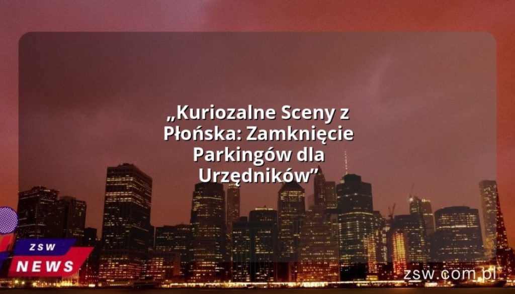 „Kuriozalne Sceny z Płońska: Zamknięcie Parkingów dla Urzędników”