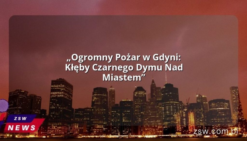 „Ogromny Pożar w Gdyni: Kłęby Czarnego Dymu Nad Miastem”