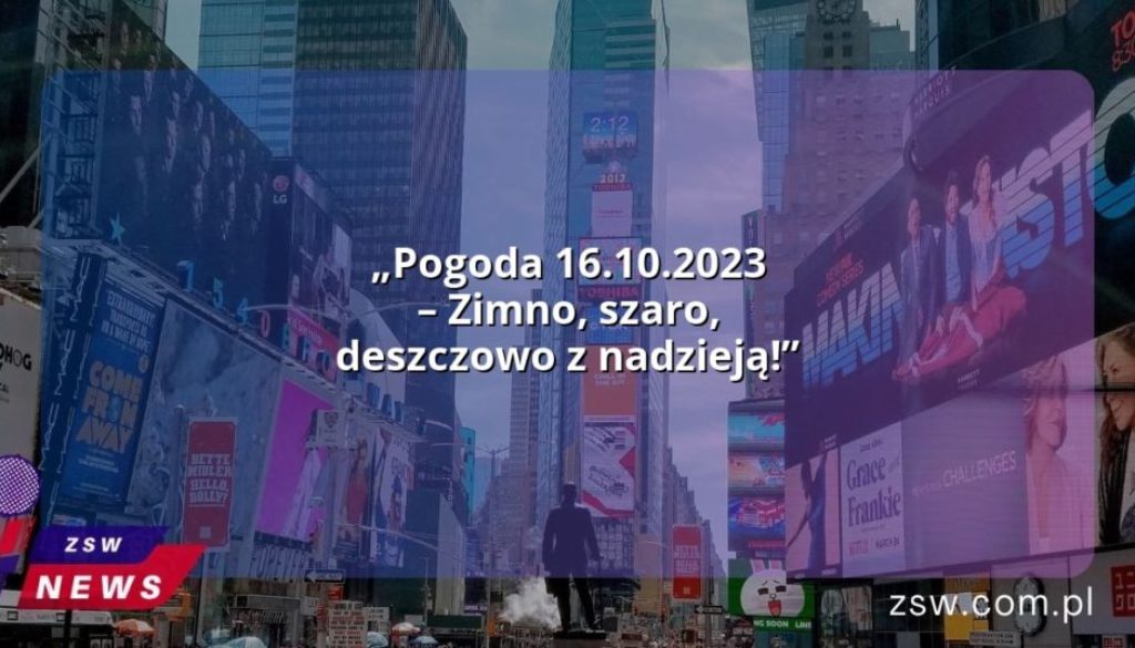 „Pogoda 16.10.2023 – Zimno, szaro, deszczowo z nadzieją!”