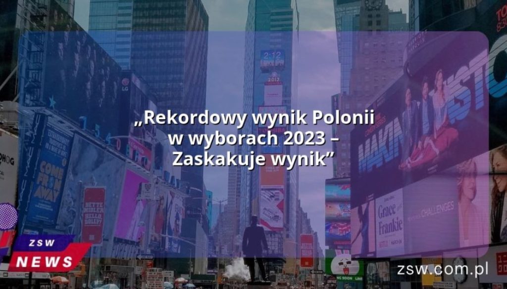 „Rekordowy wynik Polonii w wyborach 2023 – Zaskakuje wynik”