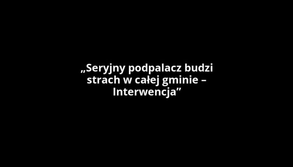 „Seryjny podpalacz budzi strach w całej gminie – Interwencja”