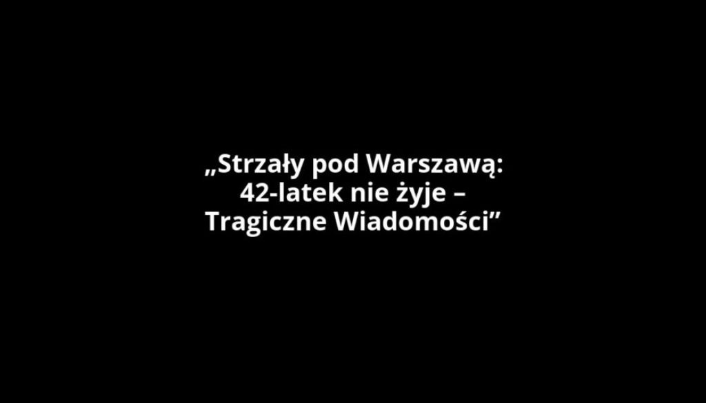 „Strzały pod Warszawą: 42-latek nie żyje – Tragiczne Wiadomości”