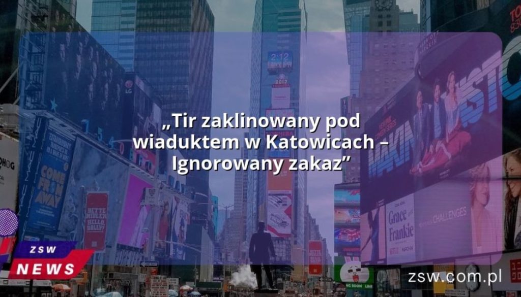 „Tir zaklinowany pod wiaduktem w Katowicach – Ignorowany zakaz”