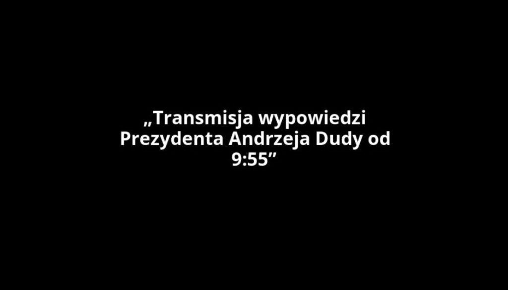 „Transmisja wypowiedzi Prezydenta Andrzeja Dudy od 9:55”