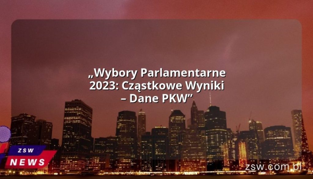 „Wybory Parlamentarne 2023: Cząstkowe Wyniki – Dane PKW”