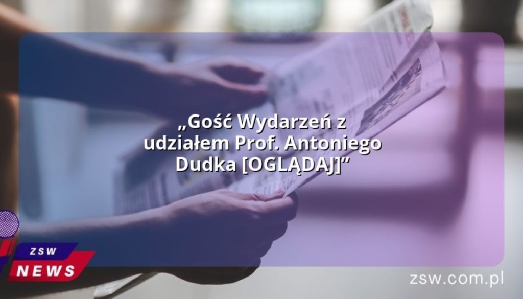 „Gość Wydarzeń z udziałem Prof. Antoniego Dudka [OGLĄDAJ]”