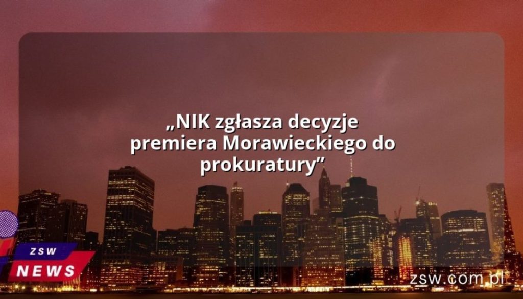 „NIK zgłasza decyzje premiera Morawieckiego do prokuratury”