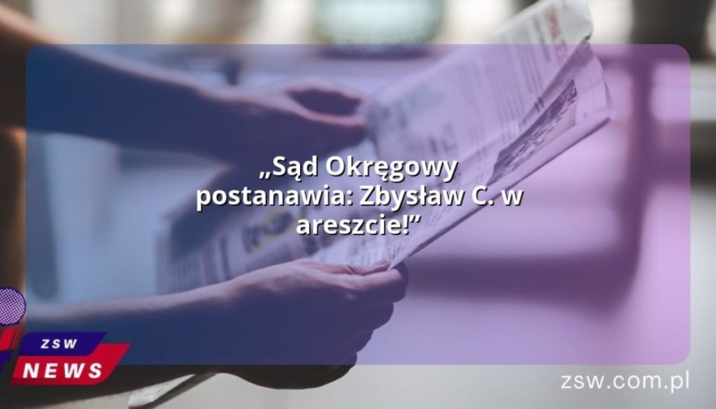 „Sąd Okręgowy postanawia: Zbysław C. w areszcie!”