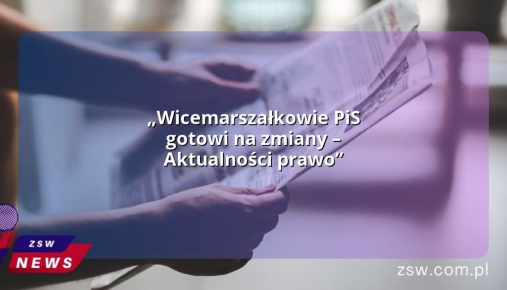 „Wicemarszałkowie PiS gotowi na zmiany – Aktualności prawo”