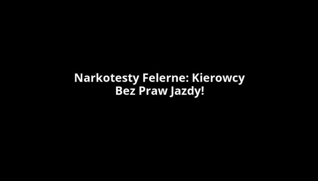 Narkotesty Felerne: Kierowcy Bez Praw Jazdy!