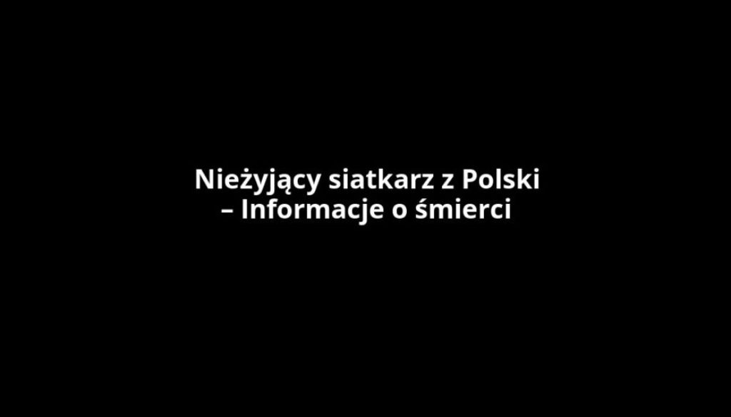 Nieżyjący siatkarz z Polski – Informacje o śmierci