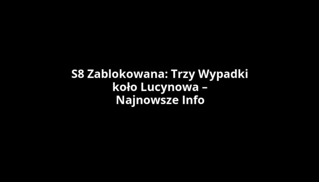 S8 Zablokowana: Trzy Wypadki koło Lucynowa – Najnowsze Info